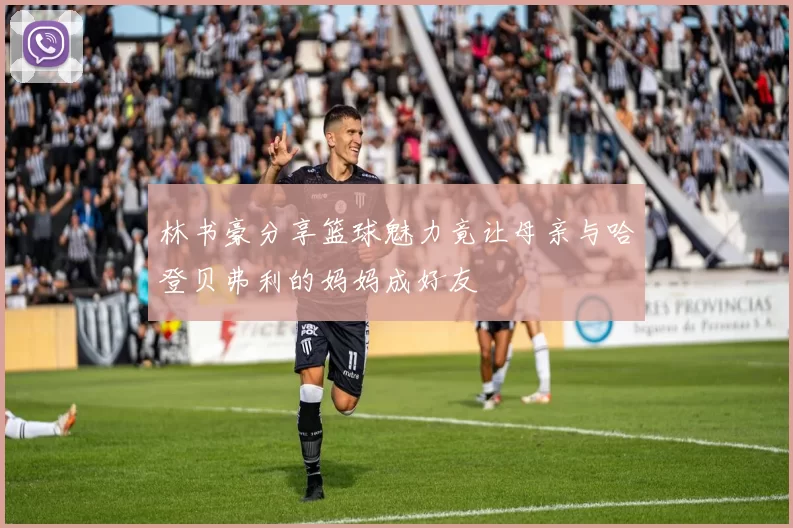 林书豪分享篮球魅力竟让母亲与哈登贝弗利的妈妈成好友