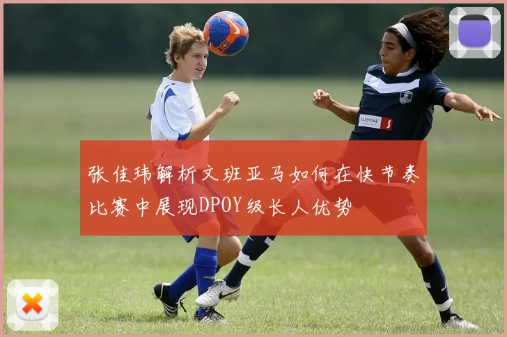 张佳玮解析文班亚马如何在快节奏比赛中展现DPOY级长人优势