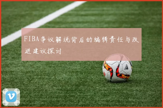 FIBA争议解说背后的编辑责任与改进建议探讨