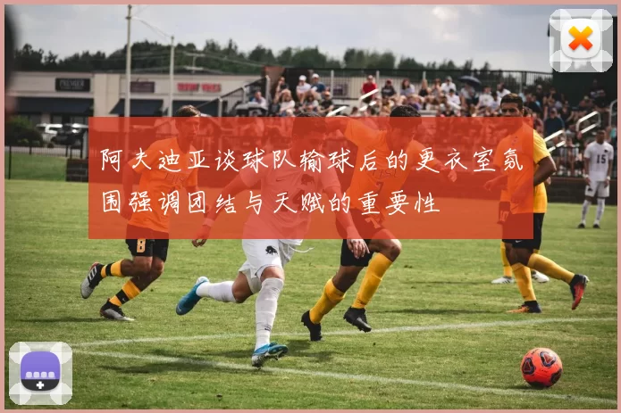 阿夫迪亚谈球队输球后的更衣室氛围强调团结与天赋的重要性