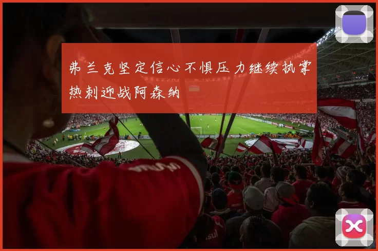 弗兰克坚定信心不惧压力继续执掌热刺迎战阿森纳