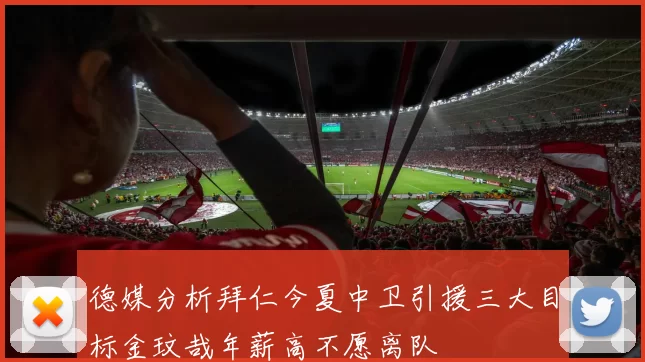 德媒分析拜仁今夏中卫引援三大目标金玟哉年薪高不愿离队