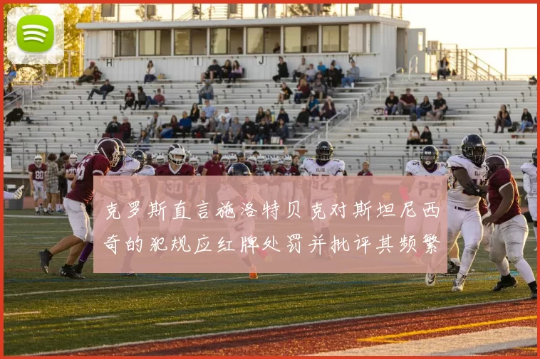 克罗斯直言施洛特贝克对斯坦尼西奇的犯规应红牌处罚并批评其频繁失误