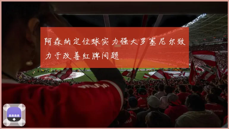 阿森纳定位球实力强大罗塞尼尔致力于改善红牌问题