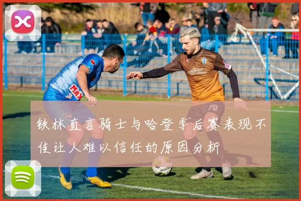 铁林直言骑士与哈登季后赛表现不佳让人难以信任的原因分析