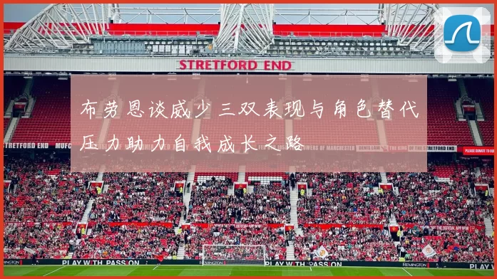 布劳恩谈威少三双表现与角色替代压力助力自我成长之路