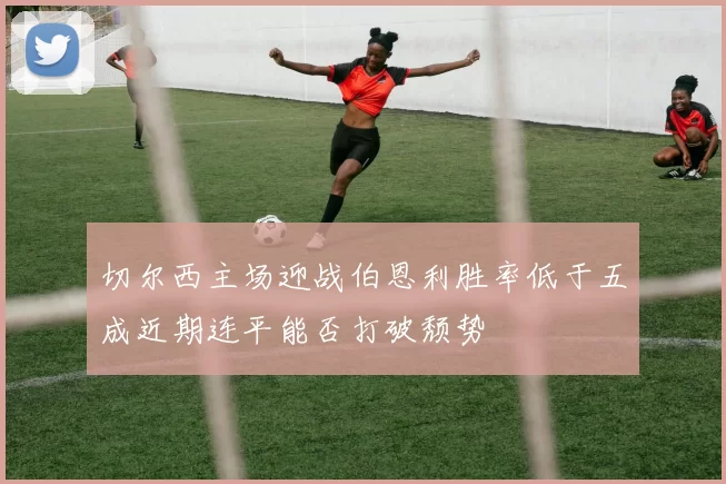 切尔西主场迎战伯恩利胜率低于五成近期连平能否打破颓势