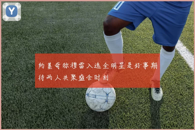 约基奇称穆雷入选全明星是好事期待两人共聚盛会时刻