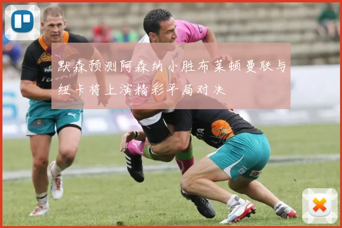 默森预测阿森纳小胜布莱顿曼联与纽卡将上演精彩平局对决