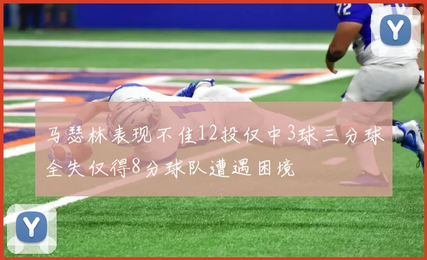 马瑟林表现不佳12投仅中3球三分球全失仅得8分球队遭遇困境