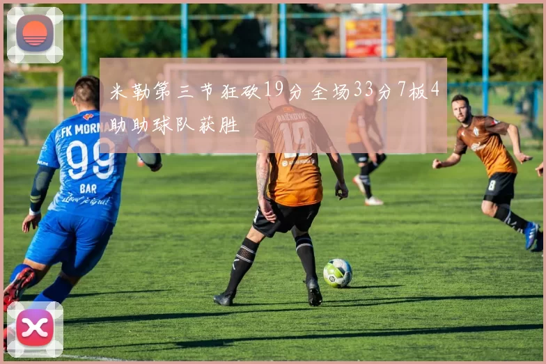 米勒第三节狂砍19分全场33分7板4助助球队获胜