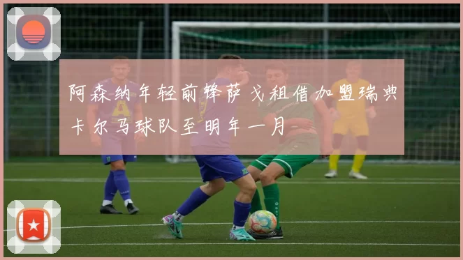 阿森纳年轻前锋萨戈租借加盟瑞典卡尔马球队至明年一月