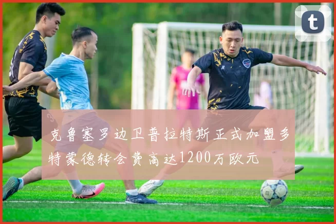 克鲁塞罗边卫普拉特斯正式加盟多特蒙德转会费高达1200万欧元