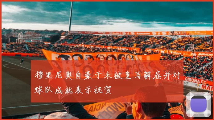 穆里尼奥自豪于未被皇马解雇并对球队成就表示祝贺