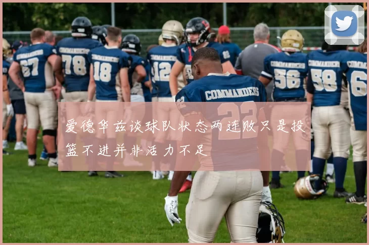 爱德华兹谈球队状态两连败只是投篮不进并非活力不足